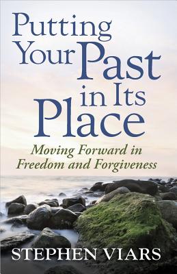 Putting Your Past in Its Place: Moving Forward in Freedom and Forgiveness - Stephen Viars