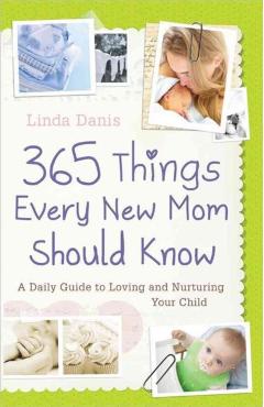 365 Things Every New Mom Should Know: A Daily Guide to Loving and Nurturing Your Child - Linda Danis