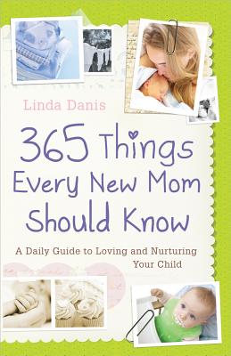 365 Things Every New Mom Should Know: A Daily Guide to Loving and Nurturing Your Child - Linda Danis