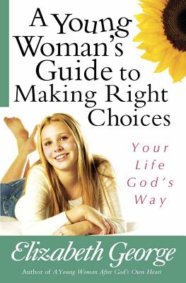 A Young Woman's Guide to Making Right Choices: Your Life God's Way - Elizabeth George