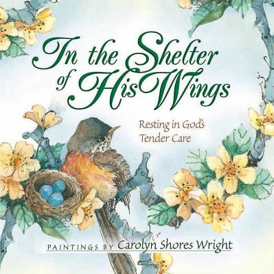 In the Shelter of His Wings: Resting in God's Tender Care - Carolyn Shores Wright