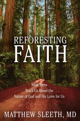 Reforesting Faith: What Trees Teach Us about the Nature of God and His Love for Us - Matthew Sleeth