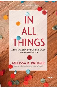 Coperta cărții 'In All Things: A Nine-Week Devotional Bible Study on Unshakeable Joy - Melissa B. Kruger'