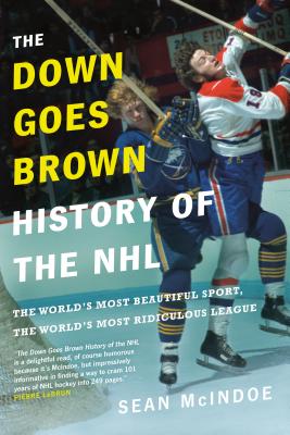 The Down Goes Brown History of the NHL: The World's Most Beautiful Sport, the World's Most Ridiculous League - Sean Mcindoe