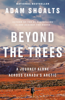 Beyond the Trees: A Journey Alone Across Canada's Arctic - Adam Shoalts