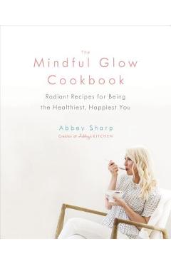Poza produsului The Mindful Glow Cookbook: Radiant Recipes for Being the Healthiest, Happiest You - Abbey Sharp