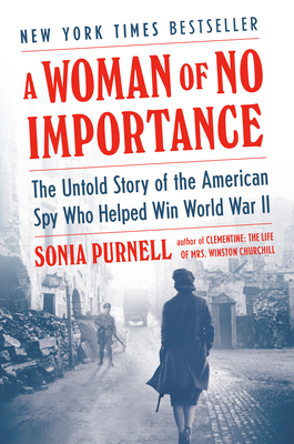A Woman of No Importance: The Untold Story of the American Spy Who Helped Win World War II - Sonia Purnell