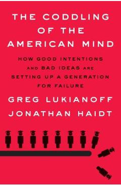 Poza produsului The Coddling of the American Mind: How Good Intentions and Bad Ideas Are Setting Up a Generation for Failure - Greg Lukianoff