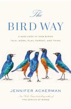Poza produsului The Bird Way: A New Look at How Birds Talk, Work, Play, Parent, and Think - Jennifer Ackerman