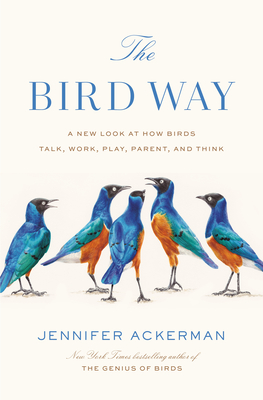The Bird Way: A New Look at How Birds Talk, Work, Play, Parent, and Think - Jennifer Ackerman