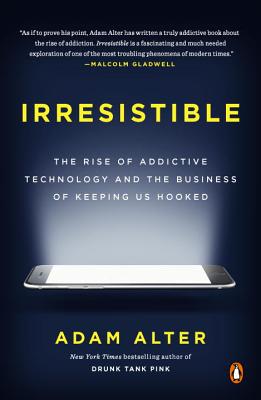 Irresistible: The Rise of Addictive Technology and the Business of Keeping Us Hooked - Adam Alter