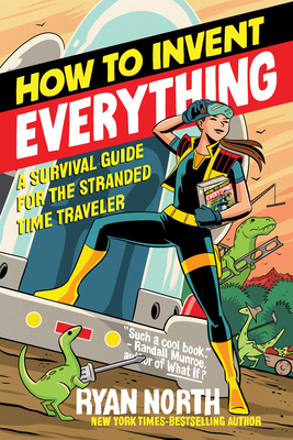 How to Invent Everything: A Survival Guide for the Stranded Time Traveler - Ryan North