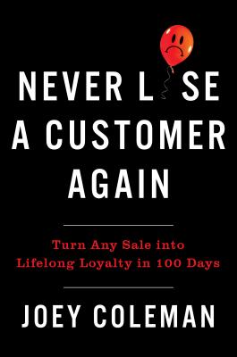 Never Lose a Customer Again: Turn Any Sale Into Lifelong Loyalty in 100 Days - Joey Coleman