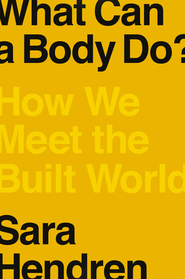 What Can a Body Do?: How We Meet the Built World - Sara Hendren