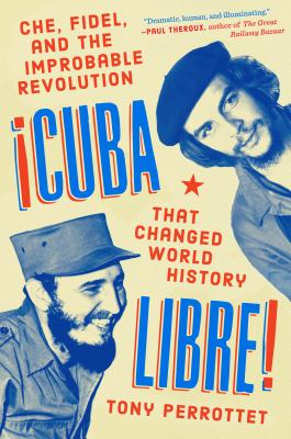 Cuba Libre!: Che, Fidel, and the Improbable Revolution That Changed World History - Tony Perrottet