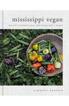 Mississippi Vegan: Recipes and Stories from a Southern Boy's Heart: A Cookbook - Timothy Pakron