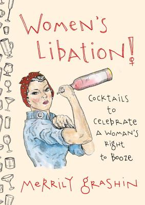 Women's Libation!: Cocktails to Celebrate a Woman's Right to Booze - Merrily Grashin
