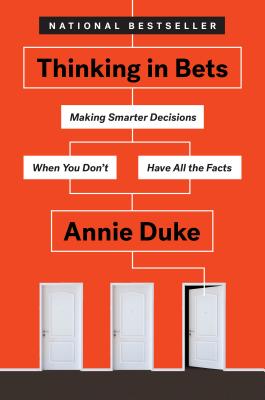 Thinking in Bets: Making Smarter Decisions When You Don't Have All the Facts - Annie Duke