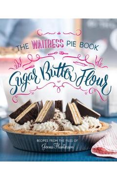 Coperta cărții 'Sugar, Butter, Flour: The Waitress Pie Cookbook - Jenna Hunterson'