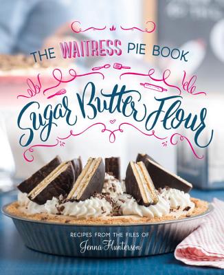 Sugar, Butter, Flour: The Waitress Pie Cookbook - Jenna Hunterson