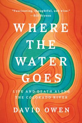 Where the Water Goes: Life and Death Along the Colorado River - David Owen