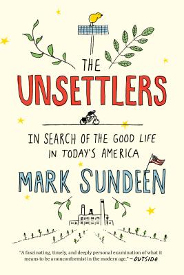 The Unsettlers: In Search of the Good Life in Today's America - Mark Sundeen