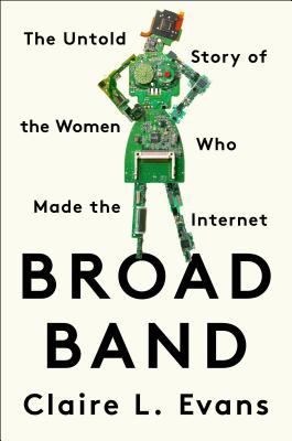 Broad Band: The Untold Story of the Women Who Made the Internet - Claire L. Evans