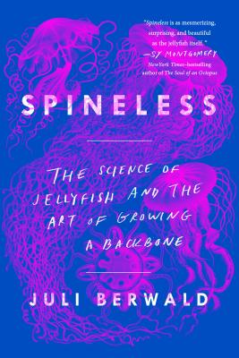 Spineless: The Science of Jellyfish and the Art of Growing a Backbone - Juli Berwald