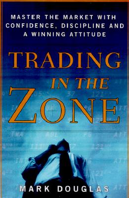 Trading in the Zone: Master the Market with Confidence, Discipline, and a Winning Attitude - Mark Douglas