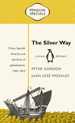 The Silver Way: China, Spanish America and the Birth of Globalisation, 1565-1815 - Peter Gordon