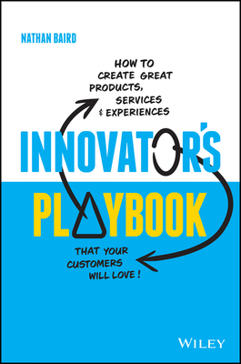 Innovator's Playbook: How to Create Great Products, Services and Experiences That Your Customers Will Love - Nathan Baird