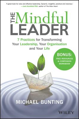 The Mindful Leader: 7 Practices for Transforming Your Leadership, Your Organisation and Your Life - Michael Bunting