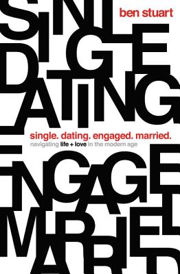 Single, Dating, Engaged, Married: Navigating Life and Love in the Modern Age - Ben Stuart
