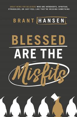 Blessed Are the Misfits: Great News for Believers Who Are Introverts, Spiritual Strugglers, or Just Feel Like They're Missing Something - Brant Hansen