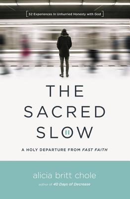 The Sacred Slow: A Holy Departure from Fast Faith - Alicia Britt Chole
