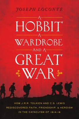 A Hobbit, a Wardrobe, and a Great War: How J.R.R. Tolkien and C.S. Lewis Rediscovered Faith, Friendship, and Heroism in the Cataclysm of 1914-1918 - Joseph Loconte