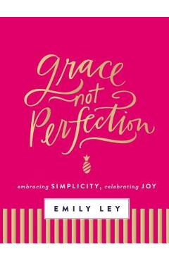 Coperta cărții 'Grace, Not Perfection: Embracing Simplicity, Celebrating Joy - Emily Ley'