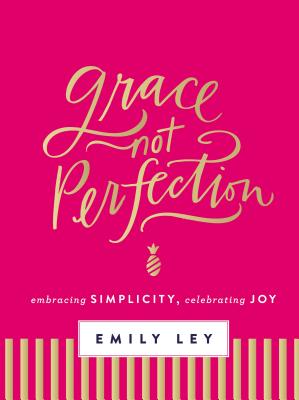 Grace, Not Perfection: Embracing Simplicity, Celebrating Joy - Emily Ley