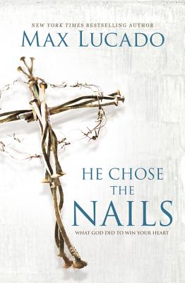 He Chose the Nails: What God Did to Win Your Heart - Max Lucado