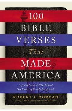 Coperta cărții '100 Bible Verses That Made America: Defining Moments That Shaped Our Enduring Foundation of Faith - Robert Morgan'