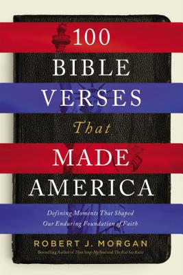 100 Bible Verses That Made America: Defining Moments That Shaped Our Enduring Foundation of Faith - Robert Morgan