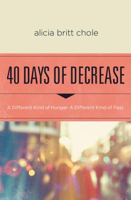 40 Days of Decrease: A Different Kind of Hunger. a Different Kind of Fast. - Alicia Britt Chole