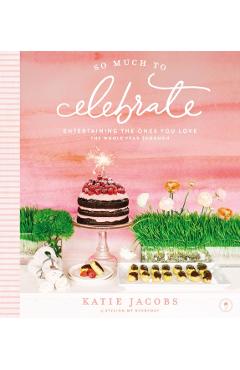 So Much to Celebrate: Entertaining the Ones You Love the Whole Year Through - Katie Jacobs