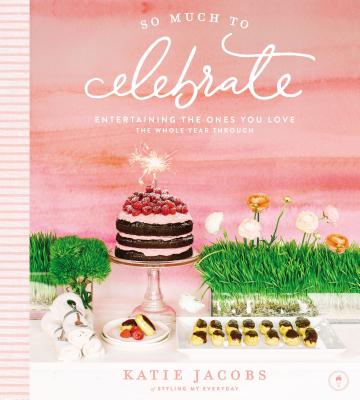 So Much to Celebrate: Entertaining the Ones You Love the Whole Year Through - Katie Jacobs