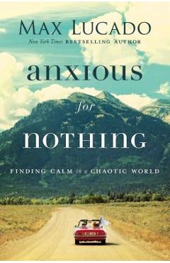 Coperta cărții Anxious for Nothing: Finding Calm in a Chaotic World - Max Lucado