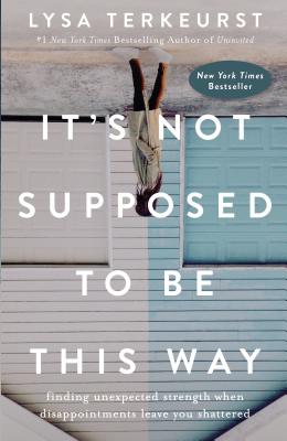 It's Not Supposed to Be This Way: Finding Unexpected Strength When Disappointments Leave You Shattered - Lysa Terkeurst