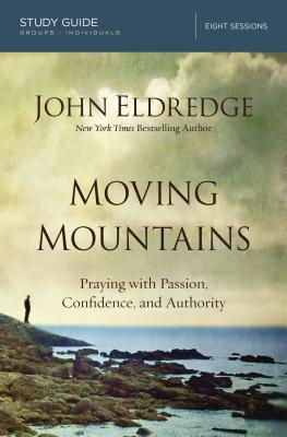 Moving Mountains: Praying with Passion, Confidence, and Authority - John Eldredge