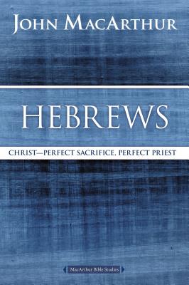 Hebrews: Christ: Perfect Sacrifice, Perfect Priest - John F. Macarthur
