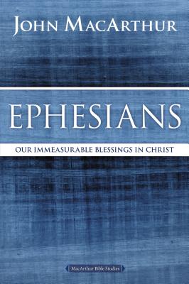 Ephesians: Our Immeasurable Blessings in Christ - John F. Macarthur