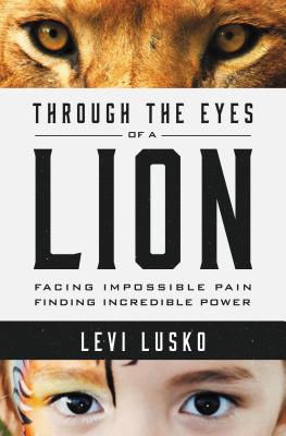 Through the Eyes of a Lion: Facing Impossible Pain, Finding Incredible Power - Levi Lusko